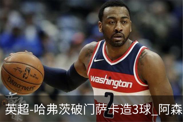 英超-哈弗茨破门萨卡造3球 阿森纳3-1南安普顿
